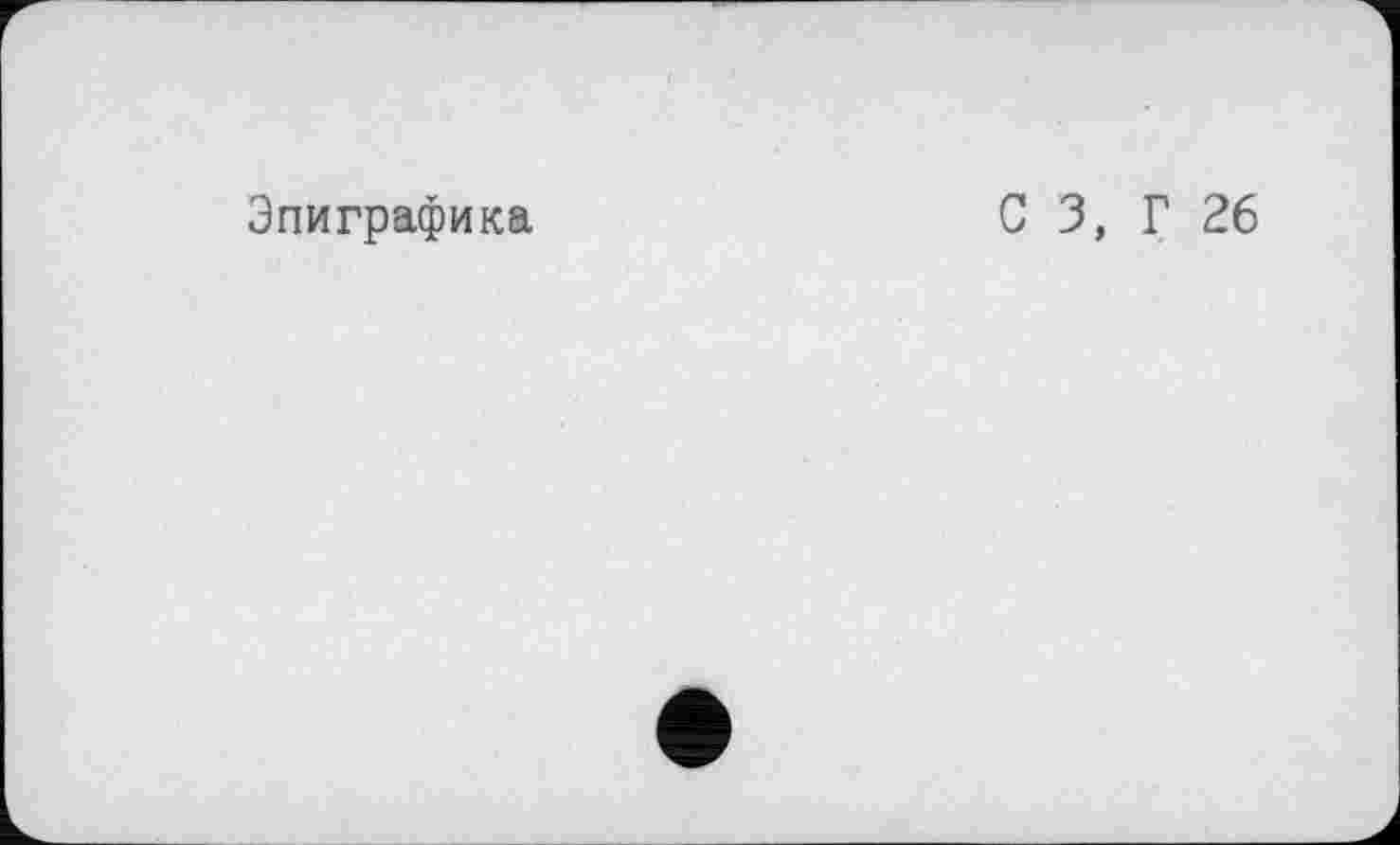 ﻿Эпиграфика
С 3, Г 26